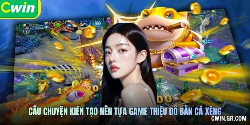 Câu chuyện kiến tạo nên tựa game triệu đô bắn cá xèng