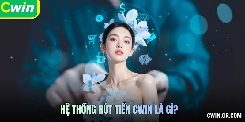 Hệ thống Rút tiền CWIN là gì?