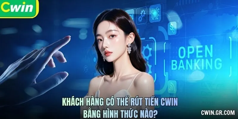 Khách hàng có thể Rút tiền CWIN bằng hình thức nào?