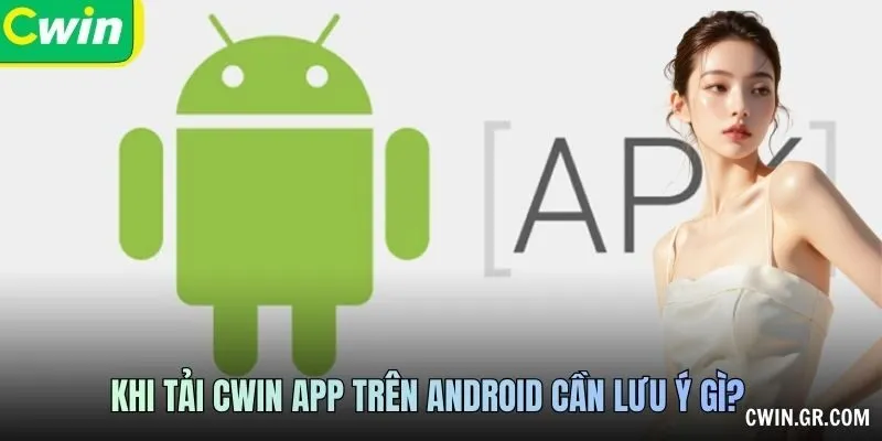 Khi Tải CWIN app trên Android cần lưu ý gì?